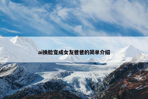 ai换脸变成女友爸爸的简单介绍