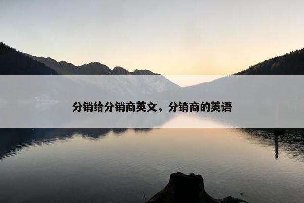 分销给分销商英文，分销商的英语