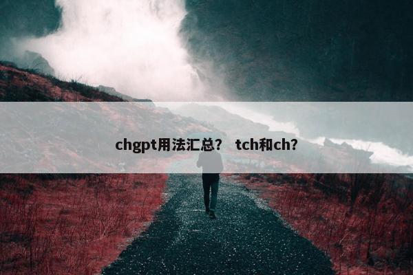 chgpt用法汇总？ tch和ch？
