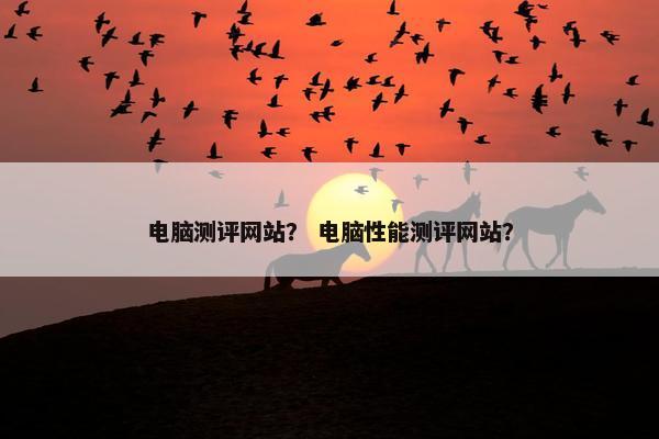 电脑测评网站？ 电脑性能测评网站？