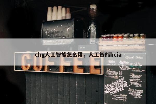 chg人工智能怎么用，人工智能hcia