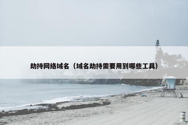 劫持网络域名（域名劫持需要用到哪些工具）