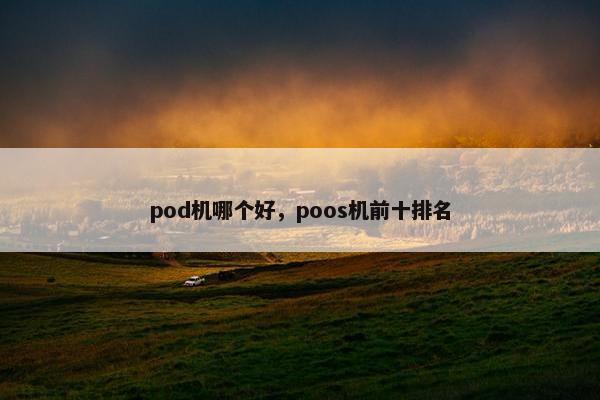 pod机哪个好，poos机前十排名