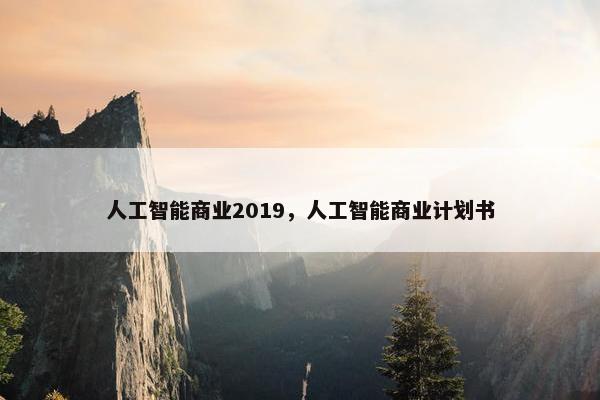 人工智能商业2019，人工智能商业计划书