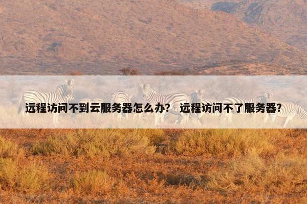 远程访问不到云服务器怎么办？ 远程访问不了服务器？