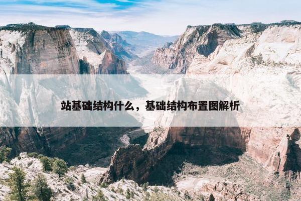 站基础结构什么，基础结构布置图解析