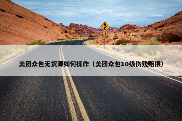 美团众包无货源如何操作（美团众包10级伤残赔偿）