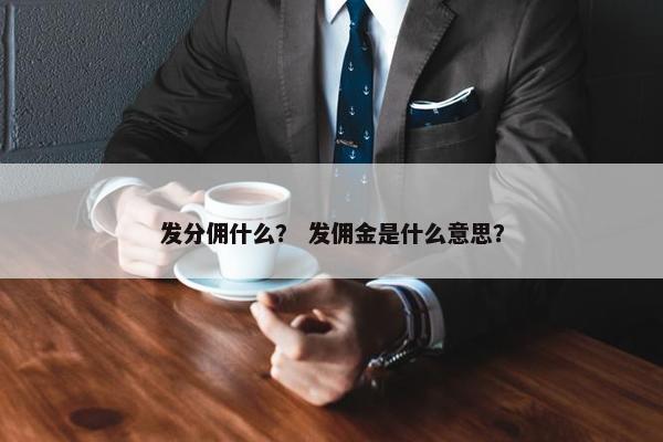发分佣什么？ 发佣金是什么意思？