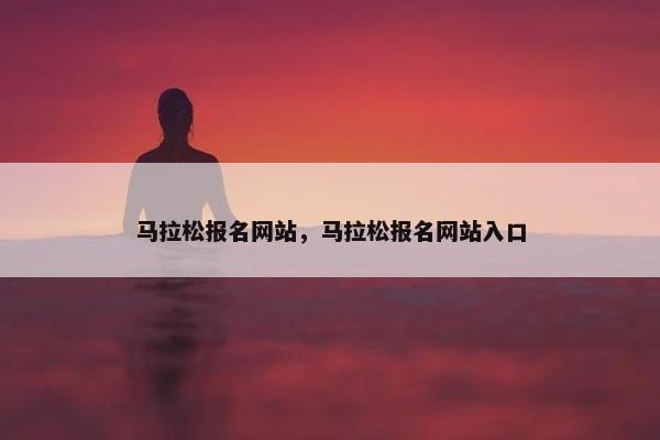 马拉松报名网站，马拉松报名网站入口