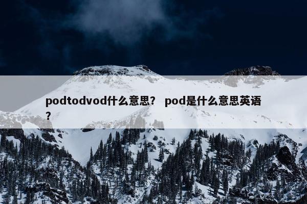 podtodvod什么意思？ pod是什么意思英语？