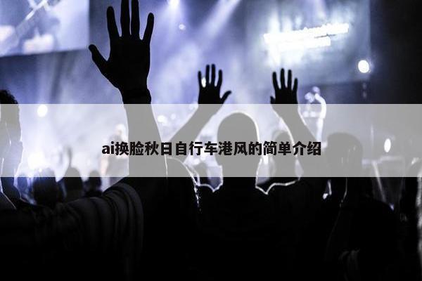ai换脸秋日自行车港风的简单介绍