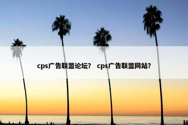 cps广告联盟论坛？ cps广告联盟网站？