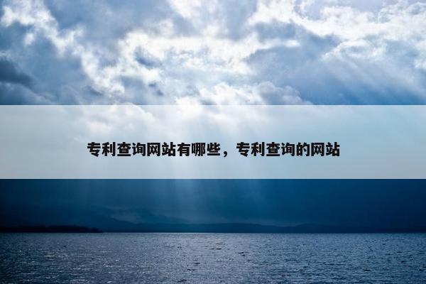 专利查询网站有哪些，专利查询的网站