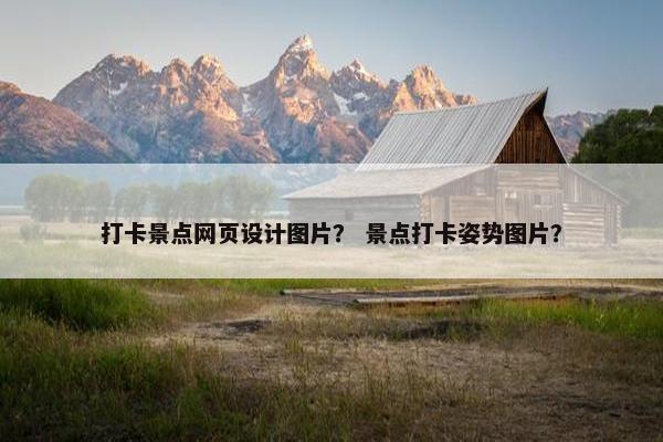 打卡景点网页设计图片？ 景点打卡姿势图片？