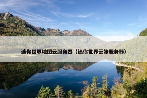 迷你世界地图云服务器（迷你世界云端服务器）