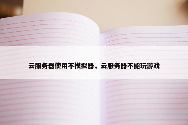 云服务器使用不模拟器，云服务器不能玩游戏