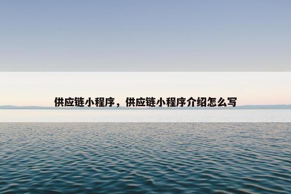 供应链小程序，供应链小程序介绍怎么写