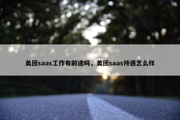 美团saas工作有前途吗，美团saas待遇怎么样