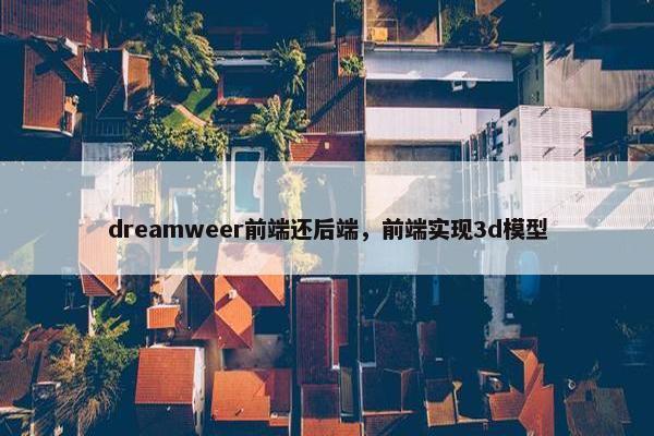 dreamweer前端还后端，前端实现3d模型