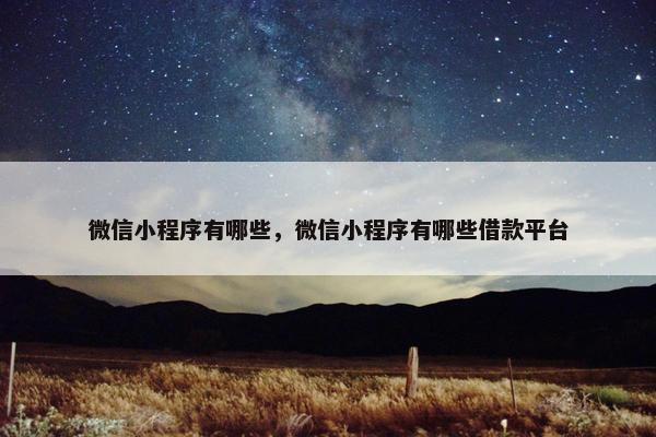 微信小程序有哪些，微信小程序有哪些借款平台