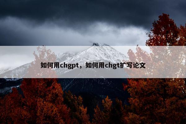 如何用chgpt，如何用chgt扩写论文