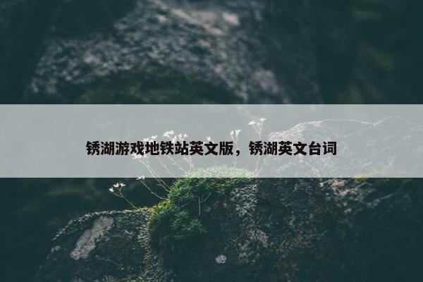 锈湖游戏地铁站英文版，锈湖英文台词