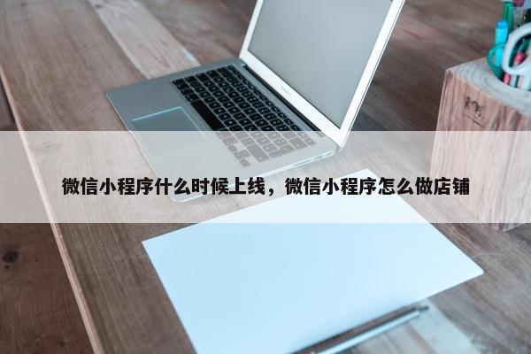 微信小程序什么时候上线，微信小程序怎么做店铺