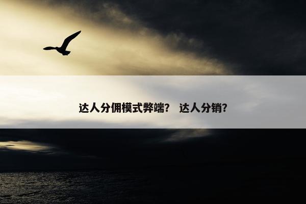 达人分佣模式弊端？ 达人分销？