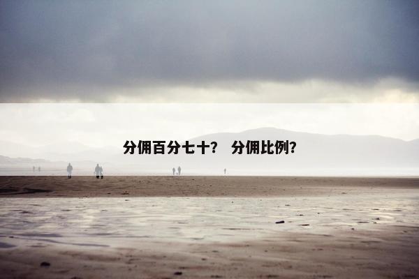 分佣百分七十？ 分佣比例？