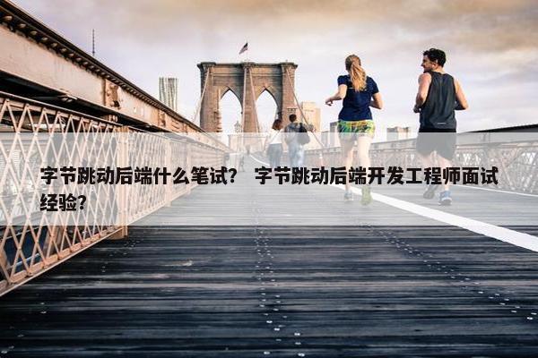 字节跳动后端什么笔试？ 字节跳动后端开发工程师面试经验？