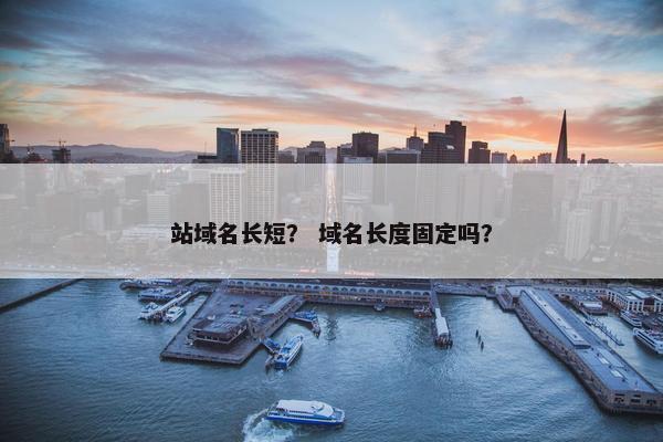 站域名长短？ 域名长度固定吗？