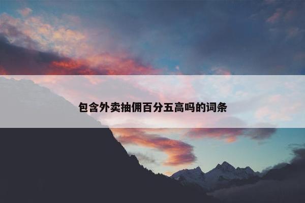 包含外卖抽佣百分五高吗的词条