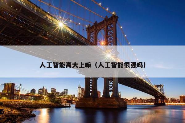 人工智能高大上嘛（人工智能很强吗）
