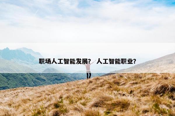 职场人工智能发展？ 人工智能职业？