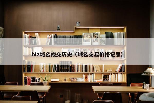 biz域名成交历史（域名交易价格记录）