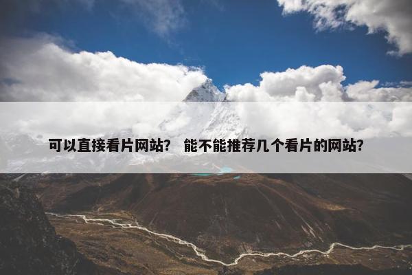 可以直接看片网站？ 能不能推荐几个看片的网站？
