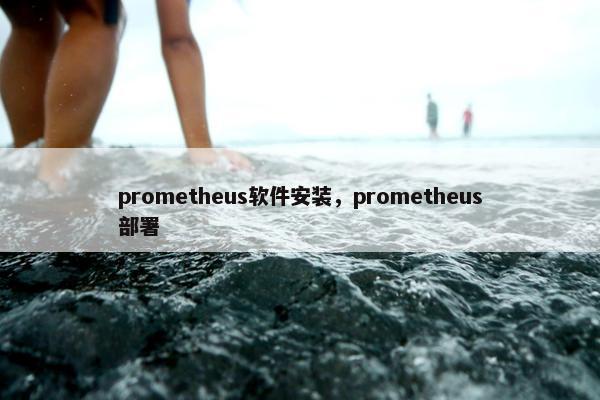prometheus软件安装，prometheus部署