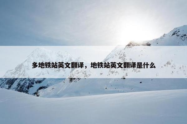 多地铁站英文翻译，地铁站英文翻译是什么