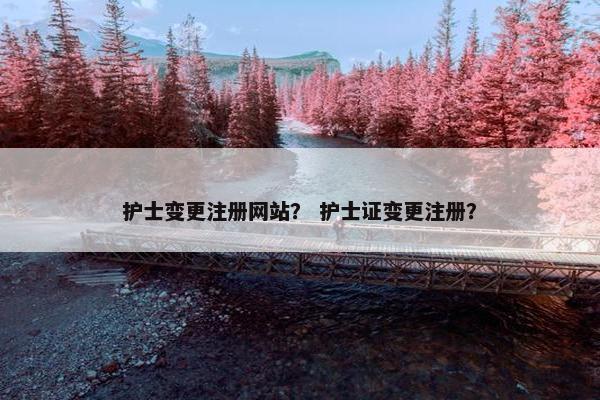 护士变更注册网站？ 护士证变更注册？