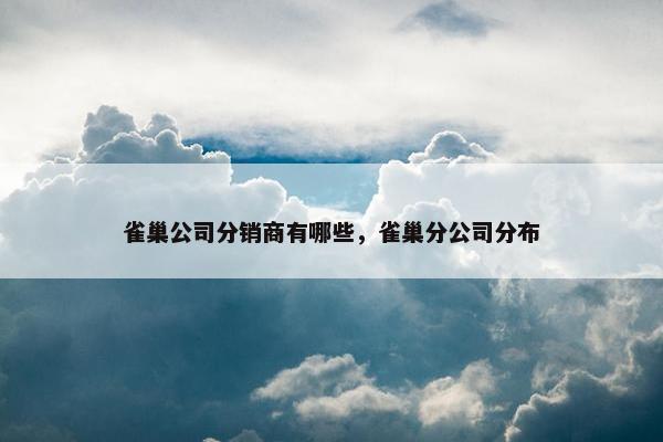 雀巢公司分销商有哪些，雀巢分公司分布