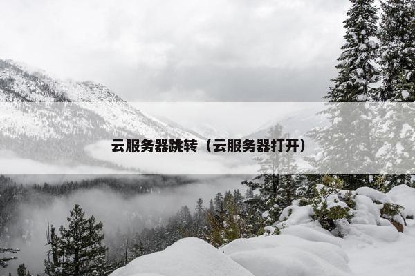 云服务器跳转（云服务器打开）