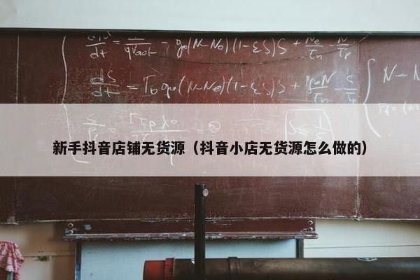 新手抖音店铺无货源（抖音小店无货源怎么做的）