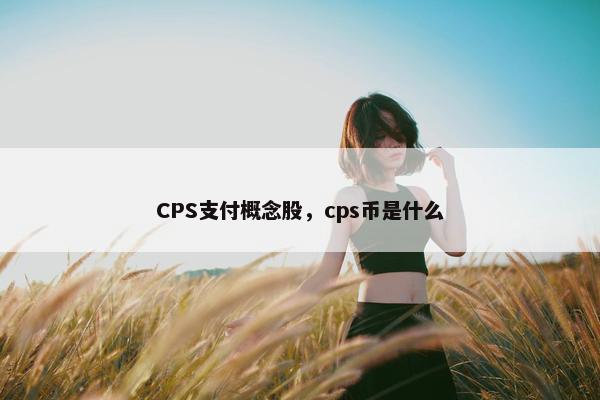 CPS支付概念股，cps币是什么