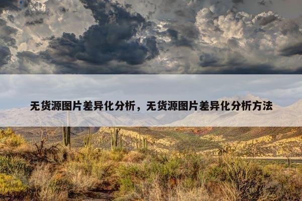 无货源图片差异化分析，无货源图片差异化分析方法