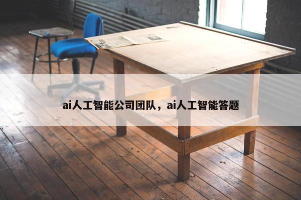 ai人工智能公司团队，ai人工智能答题