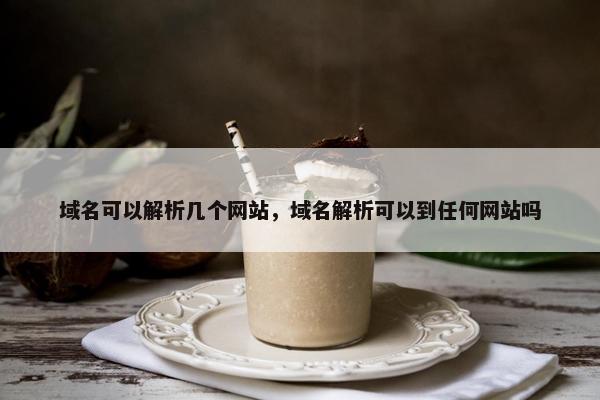 域名可以解析几个网站，域名解析可以到任何网站吗