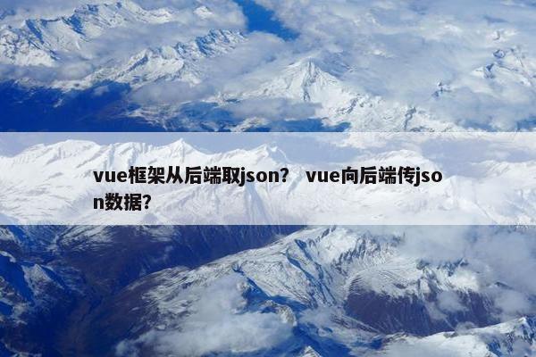 vue框架从后端取json？ vue向后端传json数据？