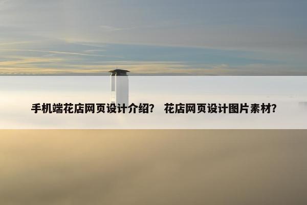 手机端花店网页设计介绍？ 花店网页设计图片素材？
