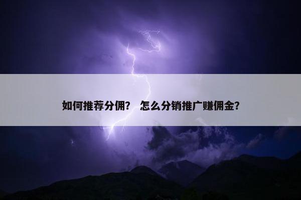 如何推荐分佣？ 怎么分销推广赚佣金？