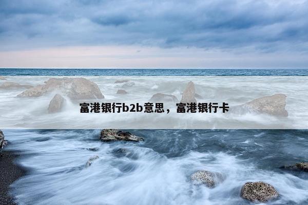 富港银行b2b意思，富港银行卡